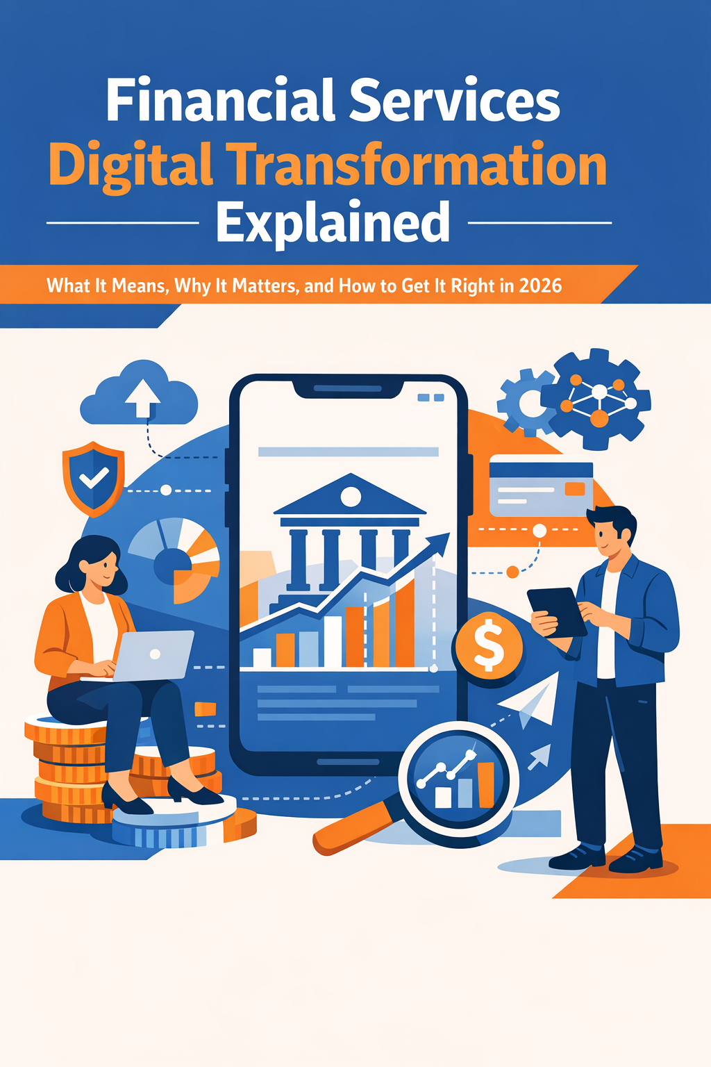 Financial Services Digital Transformation Explained: What It Means, Why It Matters, and How to Get It Right in 2026